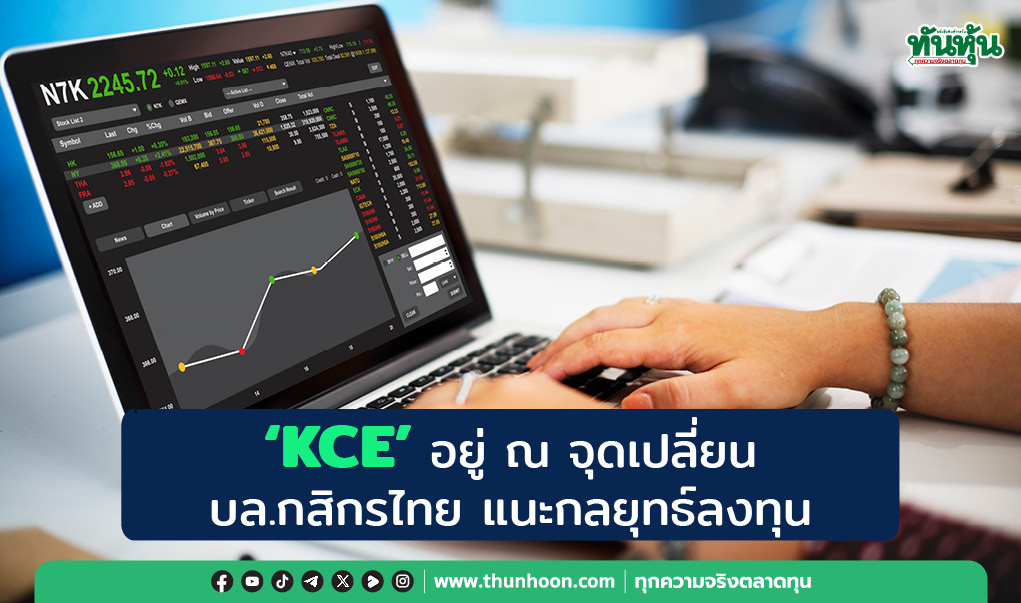 "KCE" อยู่ ณ จุดเปลี่ยน บล.กสิกรไทย แนะกลยุทธ์ลงทุน